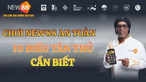 Chơi NEW88 An Toàn – 10 Điều Tân Thủ Cần Biết